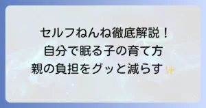 セルフねんねのやり方徹底解説！赤ちゃんが自分で眠るための優しいステップとコツ