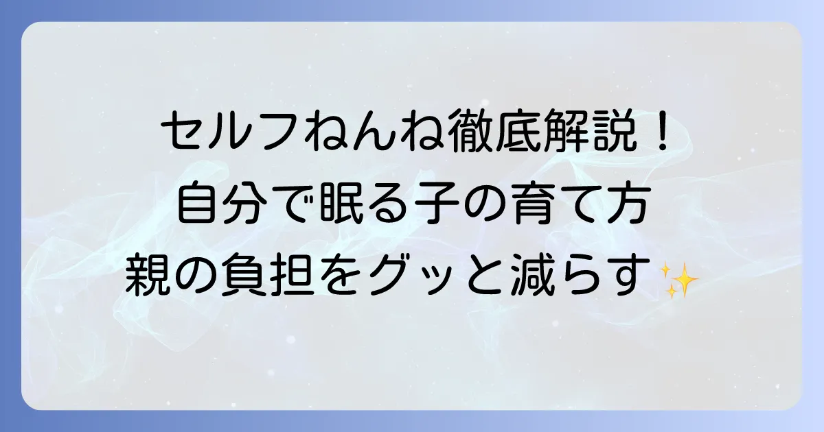 セルフねんねのやり方徹底解説！赤ちゃんが自分で眠るための優しいステップとコツ