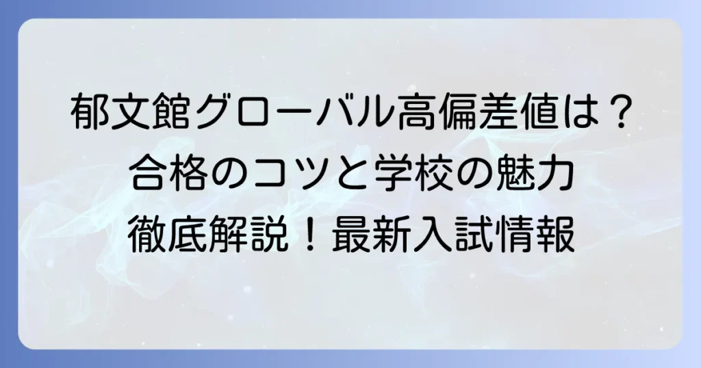郁文館グローバル高等学校の偏差値と入試対策｜難易度・コース・学費・進学実績を徹底解説