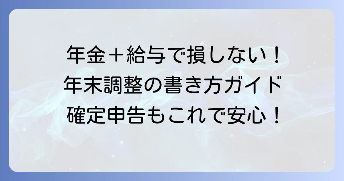 年金をもらいながら働く場合の年末調整の書き方！税金で損しないためのポイント