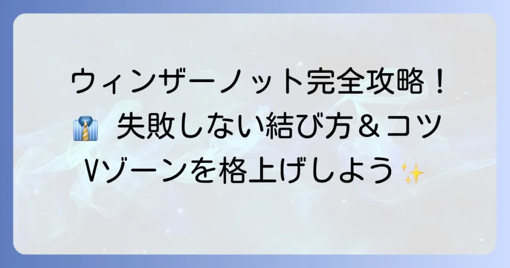 ウィンザーノットのわかりやすい結び方：徹底解説！失敗しないコツと魅力
