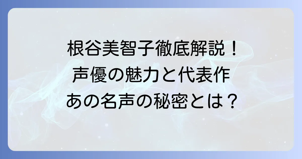 根谷美智子の代表作を徹底解説！声優としての魅力とキャリアを深掘り