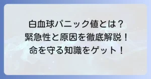 白血球パニック値とは？緊急性と原因、取るべき行動を徹底解説