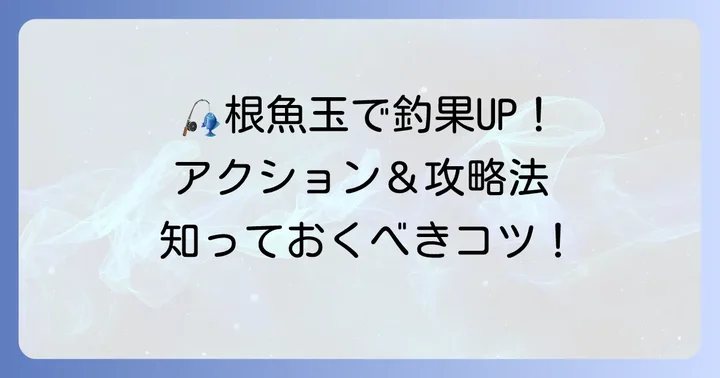 根魚玉を使いこなす！効果的なアクションと釣り方
