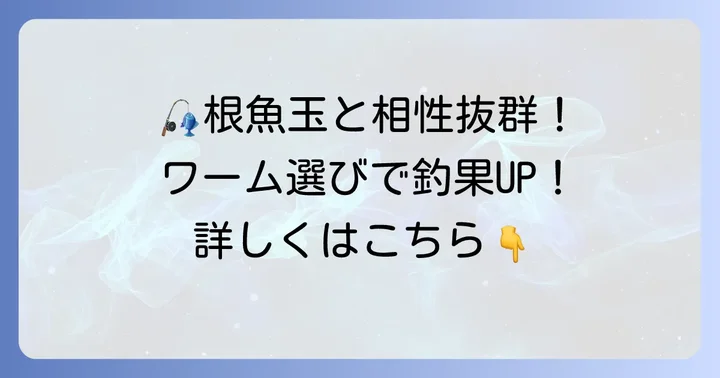 根魚玉と組み合わせたい！おすすめワームの種類と選び方
