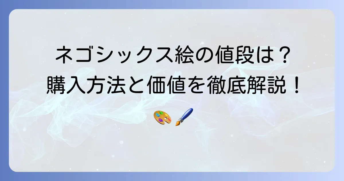 ネゴシックスの絵の値段はいくら?購入方法と作品の価値を徹底解説