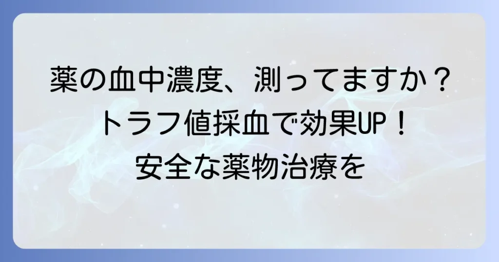 トラフ値採血とは？薬の血中濃度測定の重要性と採血のタイミングを徹底解説