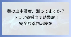 トラフ値採血とは？薬の血中濃度測定の重要性と採血のタイミングを徹底解説
