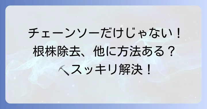 チェーンソー以外の根株除去方法と選択肢