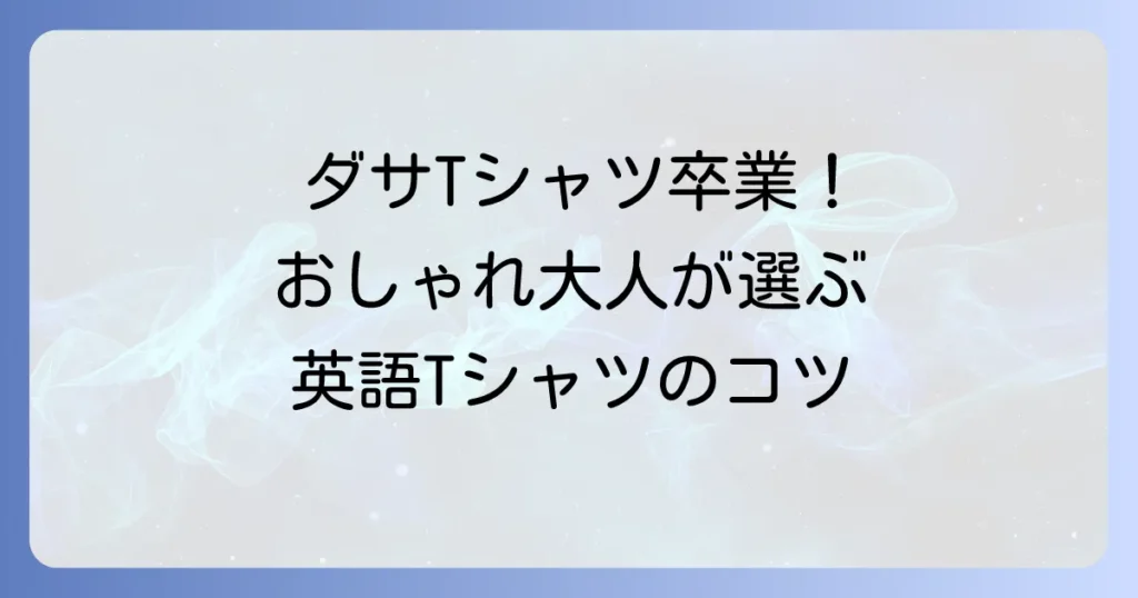 ダサい英語Tシャツはもう卒業！おしゃれな大人が選ぶべきデザインと着こなし方