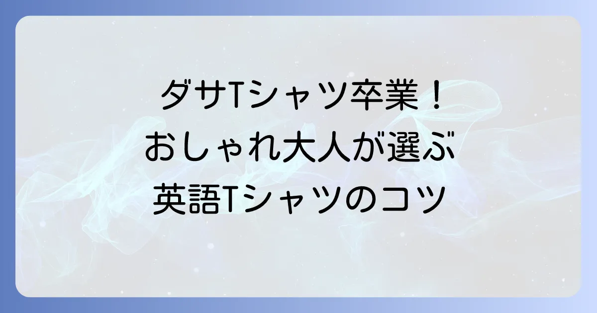 ダサい英語Tシャツはもう卒業！おしゃれな大人が選ぶべきデザインと着こなし方