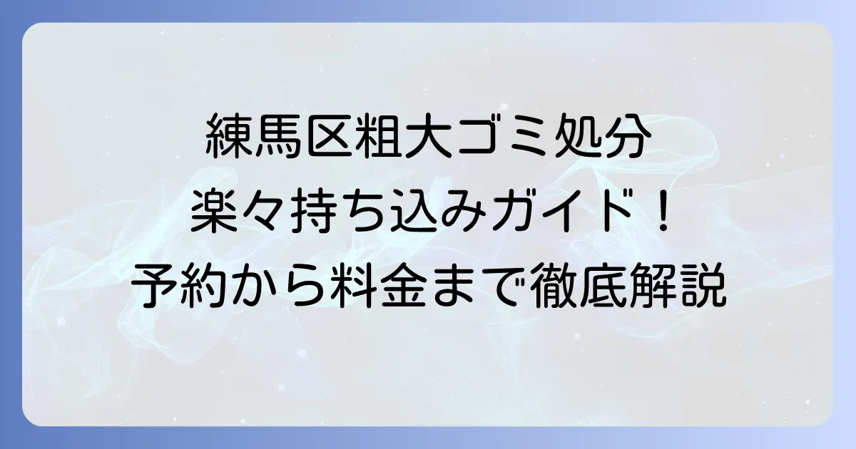 練馬区の粗大ゴミ持ち込み場所を徹底解説！予約方法から料金まで