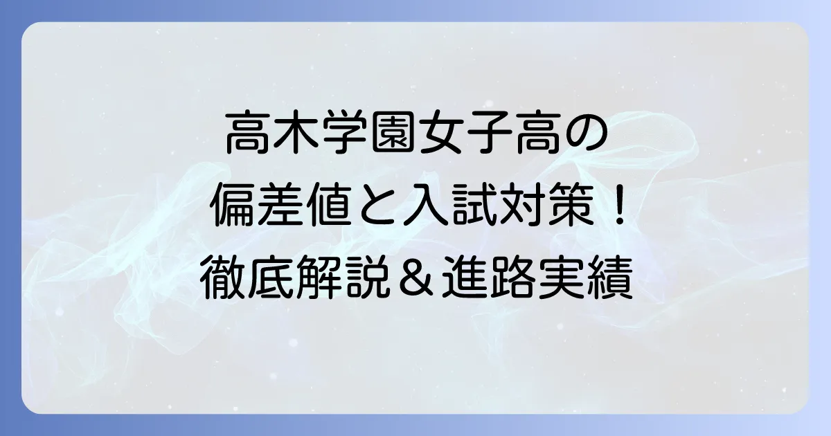 高木学園女子高等学校の偏差値は?学校の特色から入試対策まで徹底解説!
