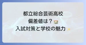 都立総合芸術高校の偏差値は？入試対策と学校の魅力を徹底解説！