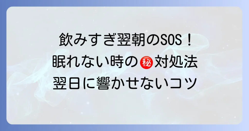 飲み過ぎて眠れない時の対処法を徹底解説！翌日に響かせないためのコツ
