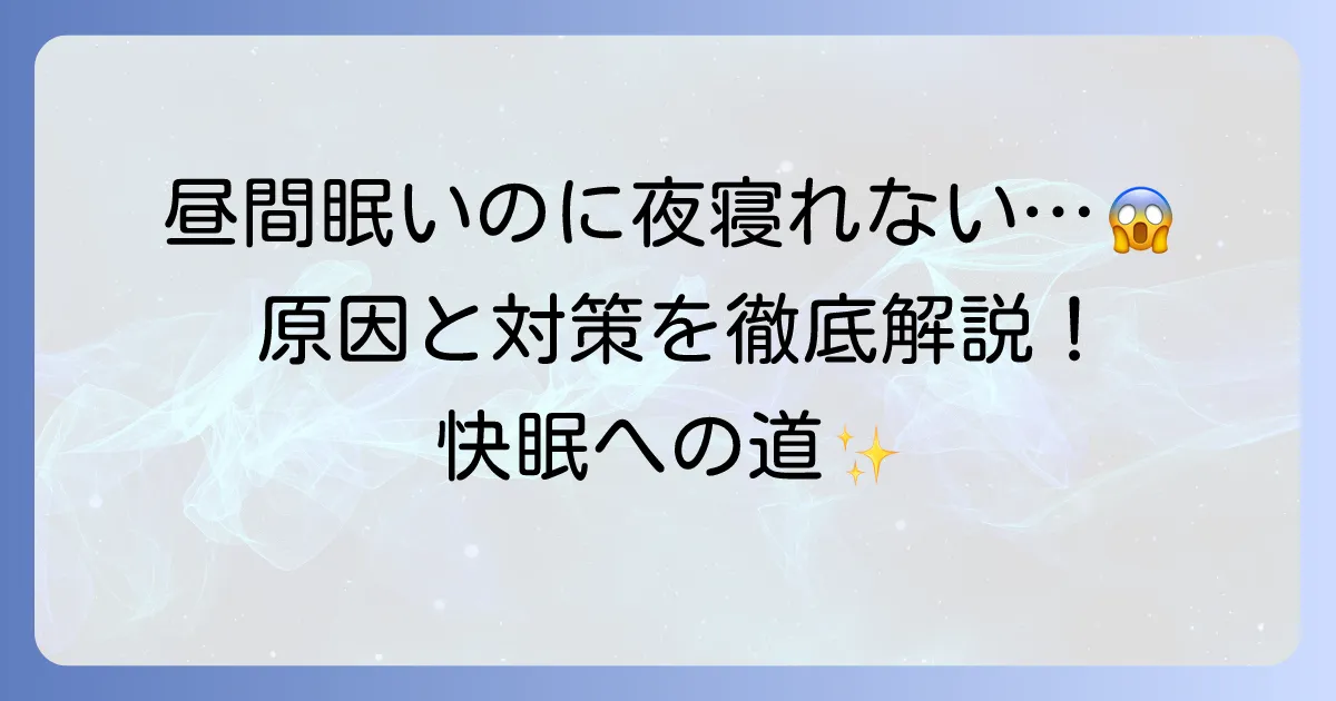 昼間眠いのに夜寝れないのはなぜ？原因と今日からできる対策を徹底解説