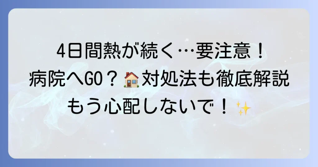 大人の4日間熱が下がらない原因と病院受診の目安、対処法を徹底解説