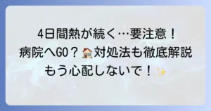大人の4日間熱が下がらない原因と病院受診の目安、対処法を徹底解説