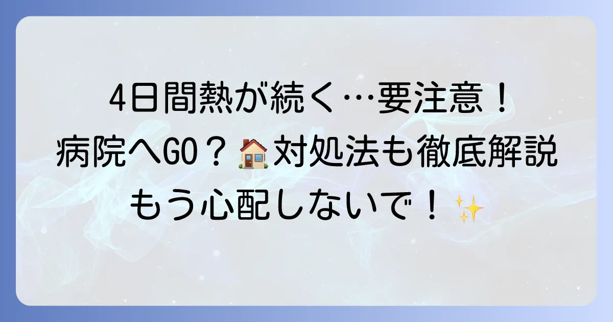 大人の4日間熱が下がらない原因と病院受診の目安、対処法を徹底解説