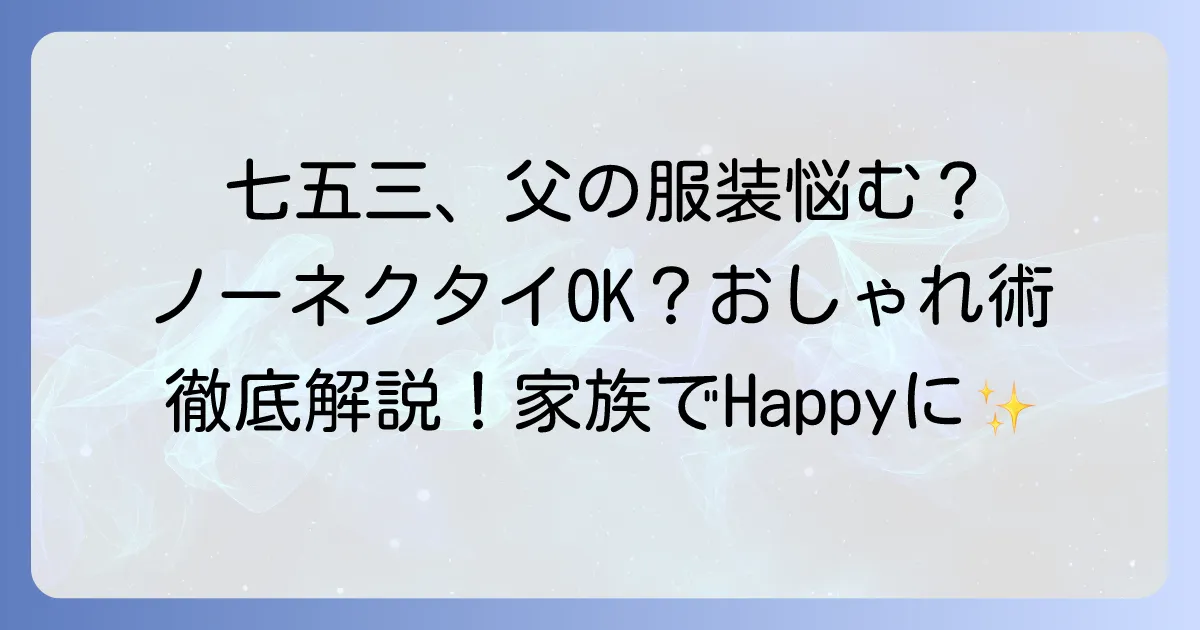 七五三の父親、ノーネクタイでも大丈夫？おしゃれで失礼のない服装を徹底解説