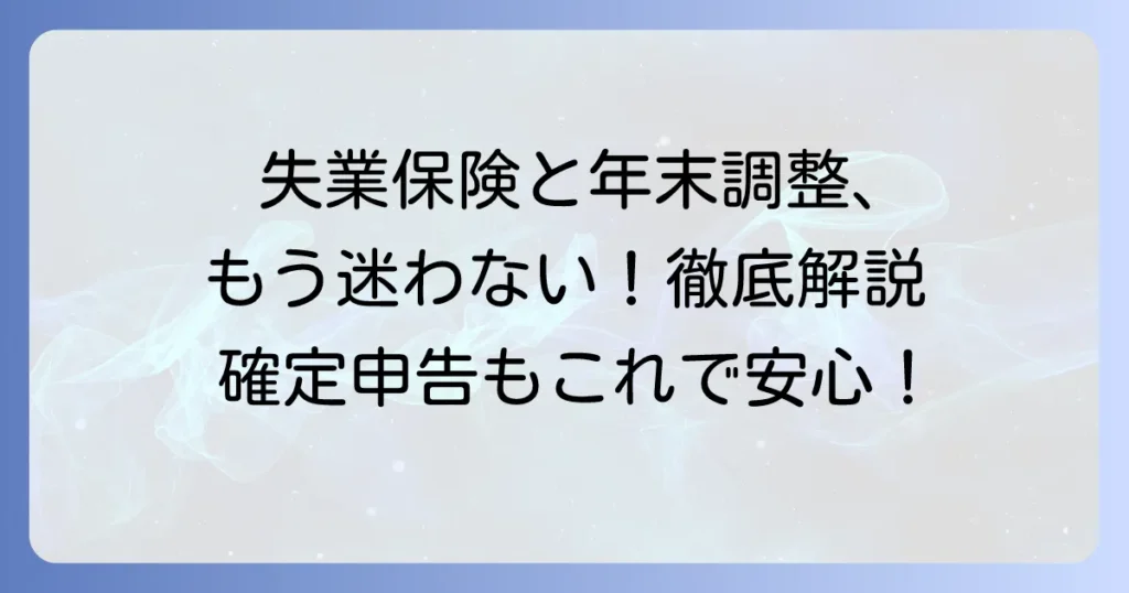 失業保険と年末調整の書き方で迷わない！ケース別対応方法を徹底解説