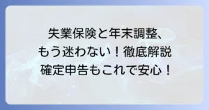 失業保険と年末調整の書き方で迷わない！ケース別対応方法を徹底解説