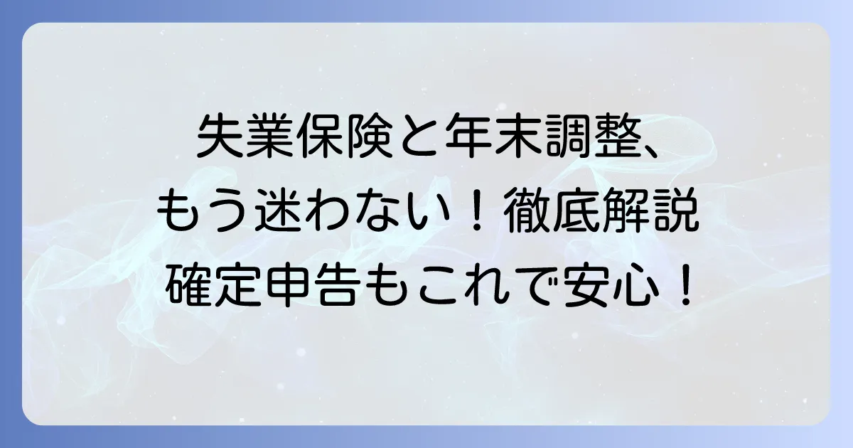 失業保険と年末調整の書き方で迷わない！ケース別対応方法を徹底解説