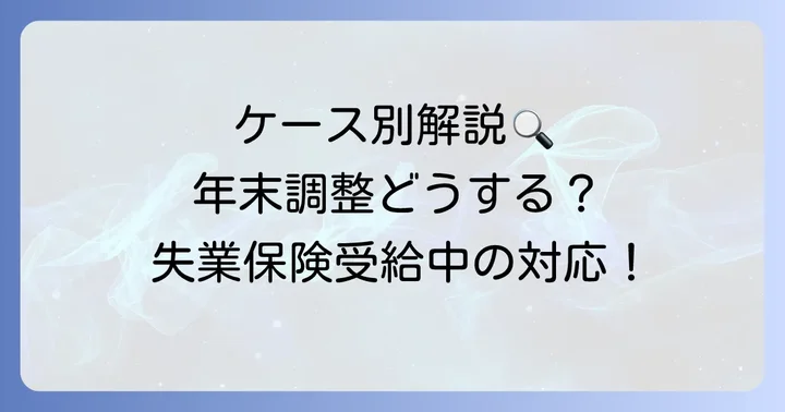 【ケース別】失業保険受給中の年末調整の書き方と対応方法