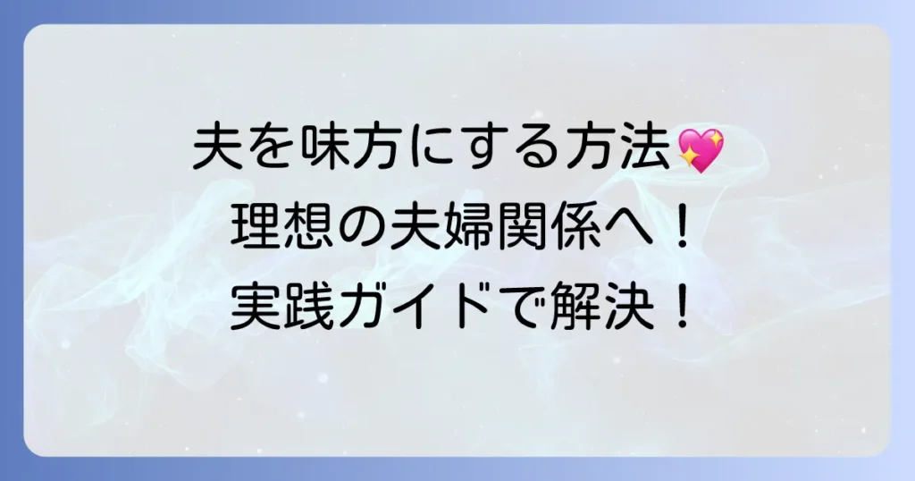 夫を味方にする方法の結末：理想の夫婦関係を築くための実践ガイド