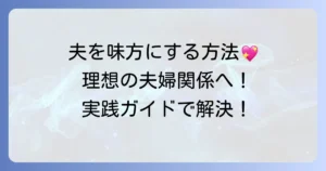 夫を味方にする方法の結末：理想の夫婦関係を築くための実践ガイド