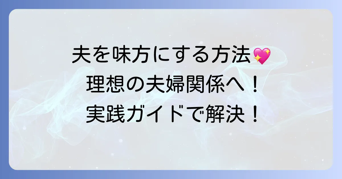 夫を味方にする方法の結末：理想の夫婦関係を築くための実践ガイド