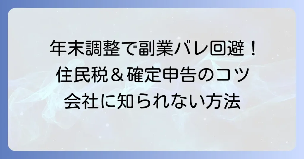 年末調整で副業がばれない書き方徹底解説！住民税と確定申告のコツ