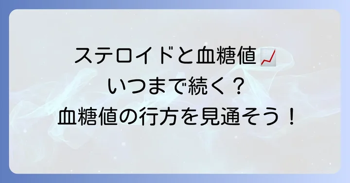 ステロイドによる血糖値上昇はいつまで続く？期間と今後の見通し