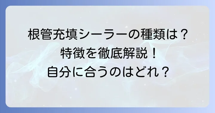 根管充填シーラーの主な種類とそれぞれの特徴