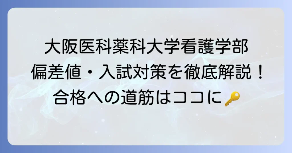 大阪医科薬科大学看護学部の偏差値と入試対策を徹底解説！合格への道筋