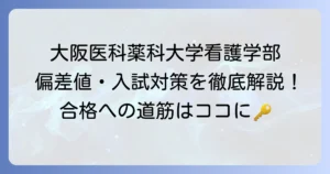 大阪医科薬科大学看護学部の偏差値と入試対策を徹底解説！合格への道筋