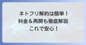 ネトフリ解約の仕方を徹底解説！無料期間中の注意点や再開方法も