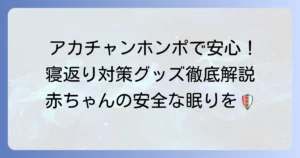 アカチャンホンポで探す寝返り防止グッズ！赤ちゃんの安全なねんね環境を作る方法