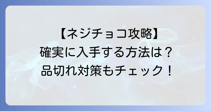 ネジチョコ購入時の注意点と確実に手に入れるコツ
