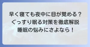 早く寝ると夜中に目が覚めるのはなぜ？ぐっすり眠るための対策を徹底解説