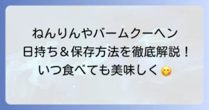 ねんりん家のバームクーヘンの日持ちは？賞味期限と正しい保存方法を徹底解説