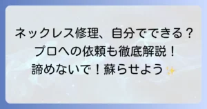ネックレスがちぎれた！直し方を徹底解説｜自分でできる修理方法とプロに頼むべき見極め