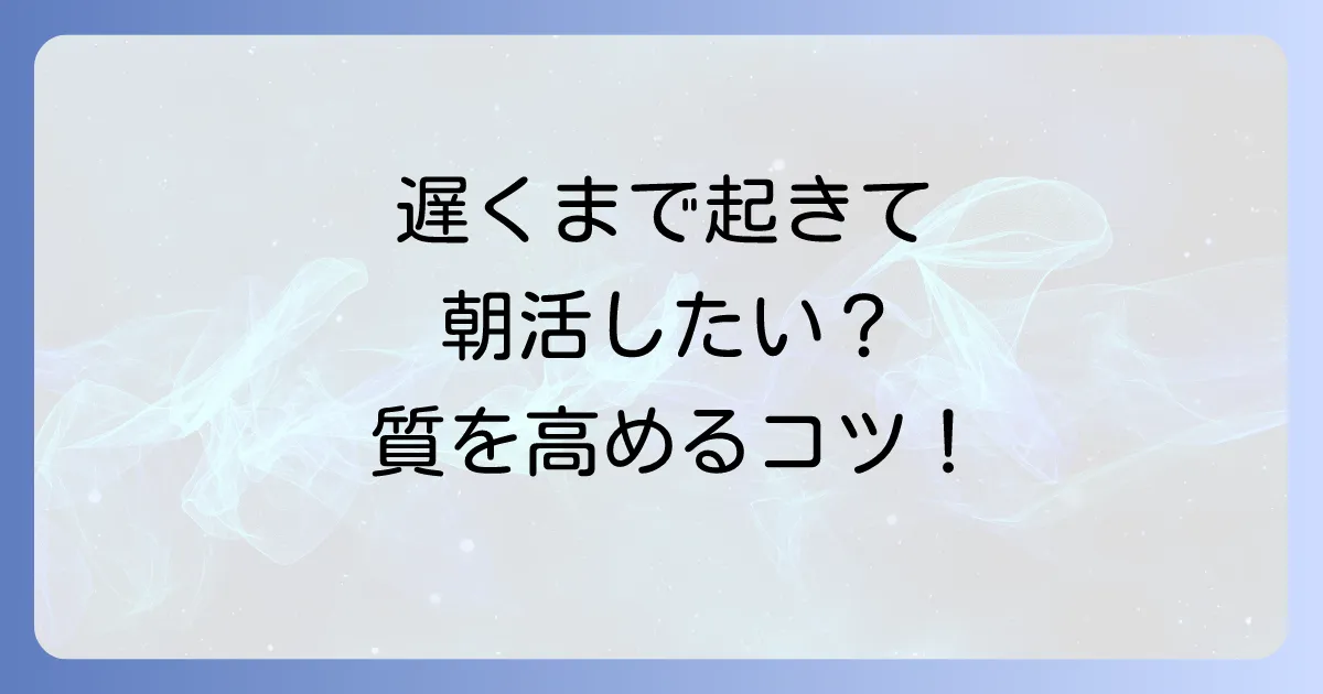 遅く寝て早く起きる方法を徹底解説！短時間でも快適に過ごすコツ