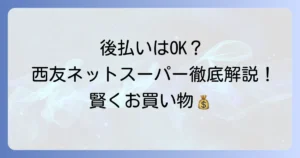 西友ネットスーパーの後払いは可能？支払い方法と賢い利用法を徹底解説