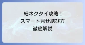 細いネクタイの結び方：スマートな印象を与えるコツと選び方徹底解説