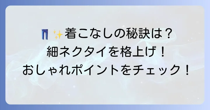 細いネクタイをより魅力的に見せる着こなしのポイント