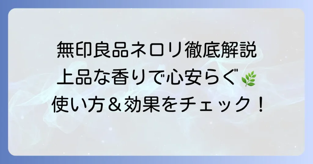 無印良品ネロリアロマオイルを徹底解説！香りの特徴からおすすめの使い方まで