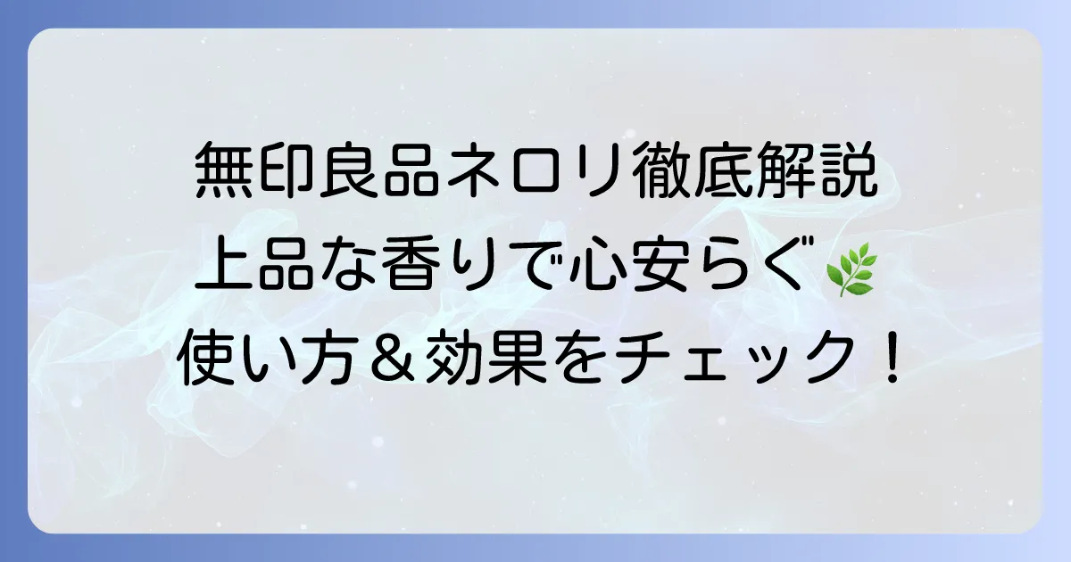無印良品ネロリアロマオイルを徹底解説！香りの特徴からおすすめの使い方まで