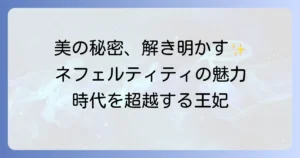 ネフェルティティの美人の秘密を徹底解説！時代を超越するエジプト王妃の魅力