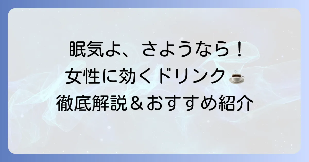 女性の眠気覚ましドリンクの選び方とおすすめを徹底解説